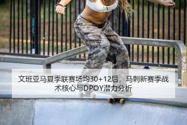 文班亚马夏季联赛场均30+12后，马刺新赛季战术核心与DPOY潜力分析